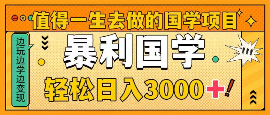 值得一生去做的国学项目，暴力国学，轻松日入3000+-三玖社区