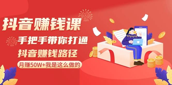 抖音赚钱课-手把手带你打通抖音赚钱路径：月赚50W+我是这么做的！-三玖社区