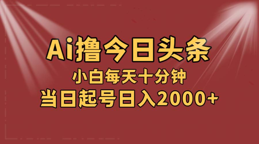 AI撸爆款头条，当天起号，可矩阵，第二天见收益，小白无脑轻松日入2000+-三玖社区