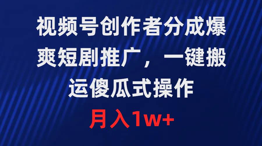 视频号创作者分成，爆爽短剧推广，一键搬运，傻瓜式操作，月入1w+-三玖社区