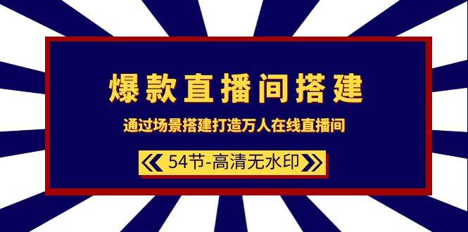 爆款直播间-搭建：通过场景搭建-打造万人在线直播间（54节-高清无水印）-三玖社区
