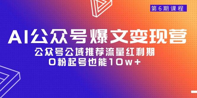 AI公众号爆文-变现营06期，公众号公域推荐流量红利期，0粉起号也能10w+-三玖社区