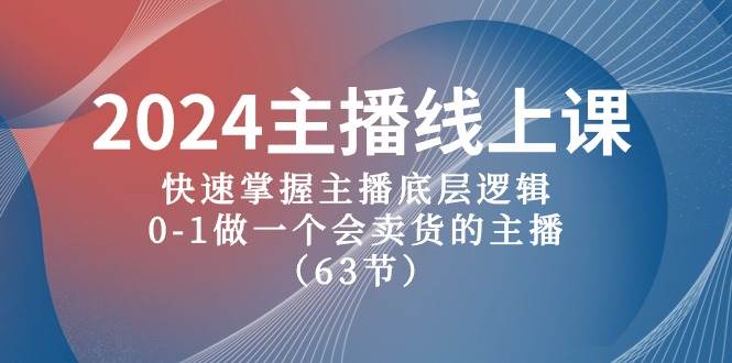 2024主播线上课，快速掌握主播底层逻辑，0-1做一个会卖货的主播（63节课）-三玖社区