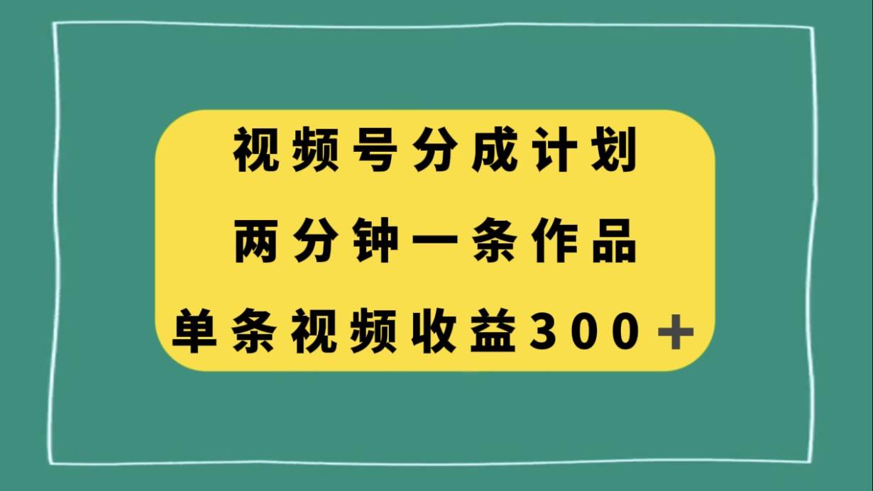 视频号分成计划，两分钟一条作品，单视频收益300+-三玖社区