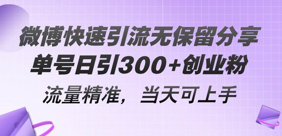 微博快速引流无保留分享，单号日引300+创业粉，流量精准，当天可上手-三玖社区