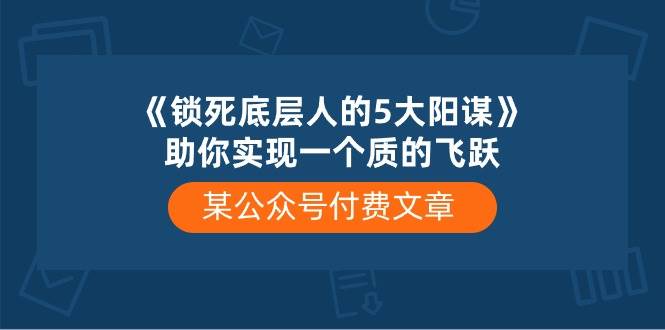 某付费文章《锁死底层人的5大阳谋》助你实现一个质的飞跃-三玖社区