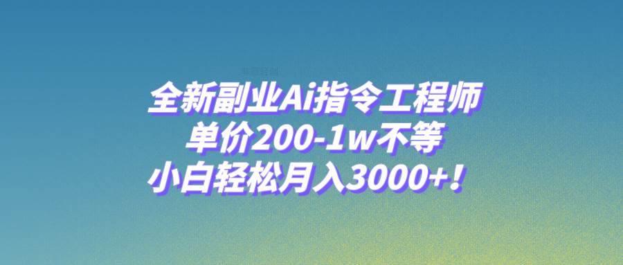 全新副业Ai指令工程师，单价200-1w不等，小白轻松月入3000+！-三玖社区