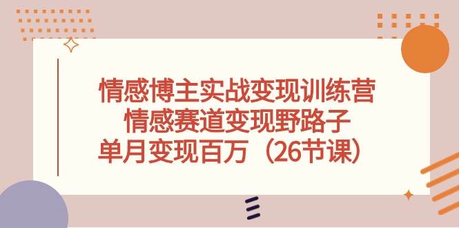 情感博主实战变现训练营，情感赛道变现野路子，单月变现百万（26节课）-三玖社区