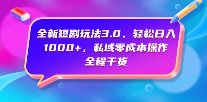 全新短剧玩法3.0，轻松日入1000+，私域零成本操作，全程干货-三玖社区