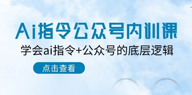 Ai指令-公众号内训课：学会ai指令+公众号的底层逻辑（7节课）-三玖社区