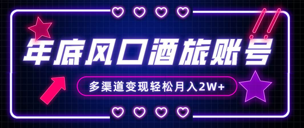 年底大风口旅游赛道酒旅账号，多渠道变现，小白也能月入2W+-三玖社区
