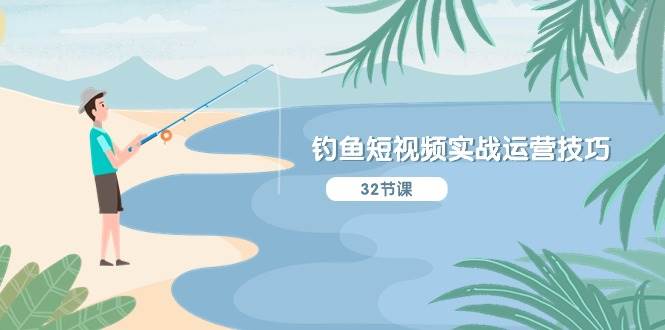 钓鱼短视频实战运营技巧，系统性讲解定位ip策划  能听懂，能落地，能实操-三玖社区
