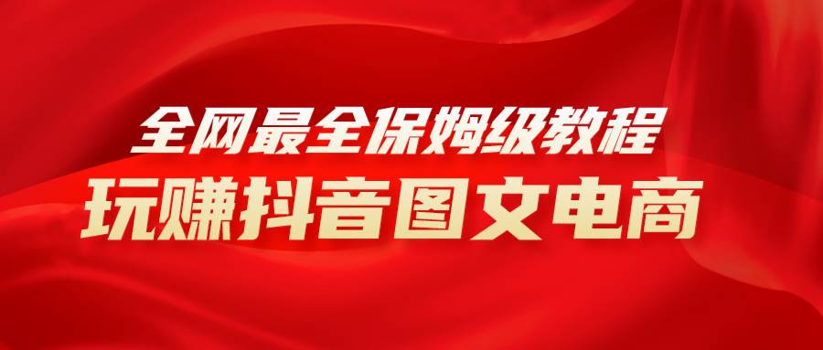 全网最全教程，手把手教你玩赚抖音图文电商，小白闭眼月入10000+-三玖社区