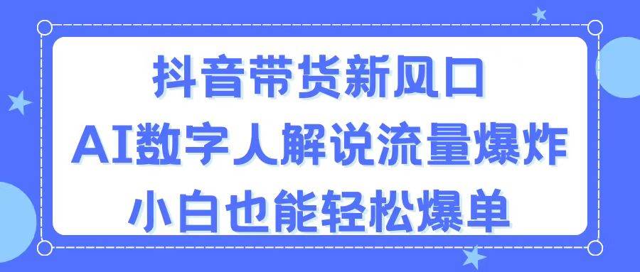 抖音带货新风口，AI数字人解说，流量爆炸，小白也能轻松爆单-三玖社区