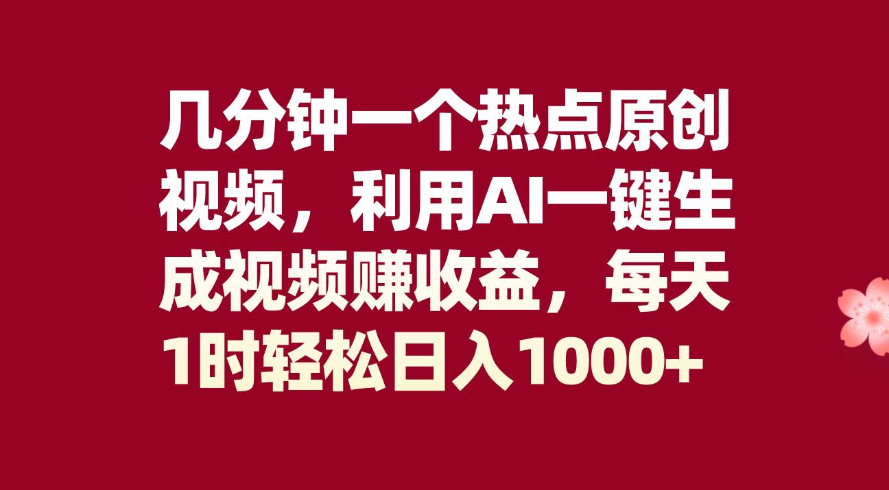 几分钟一个热点原创视频，利用AI一键生成视频赚收益，每天1时轻松日入1000+-三玖社区