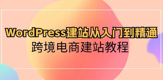 WordPress建站从入门到精通，跨境电商建站教程-三玖社区