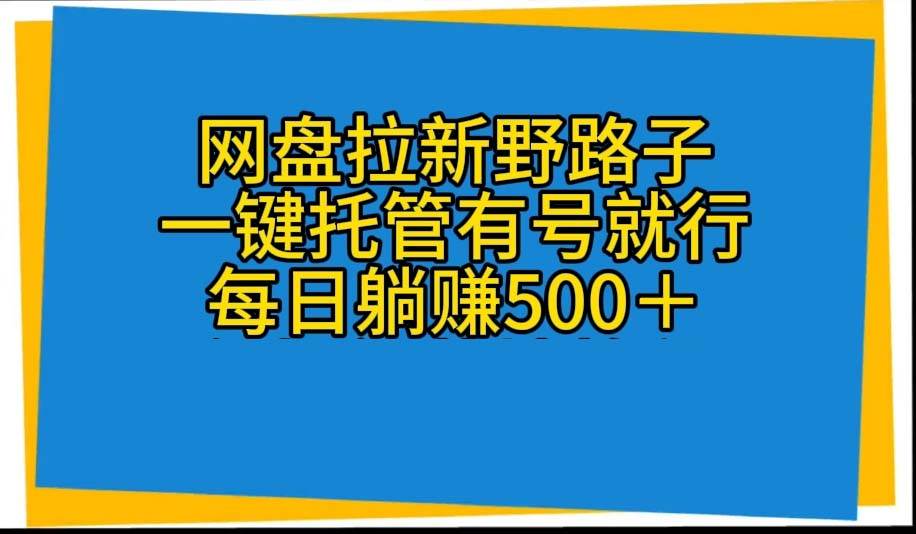 网盘拉新野路子，一键托管有号就行，全自动代发视频，每日躺赚500＋-三玖社区