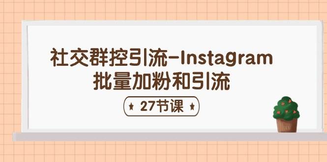 社交群控引流-Instagram批量加粉和引流（27节课）-三玖社区