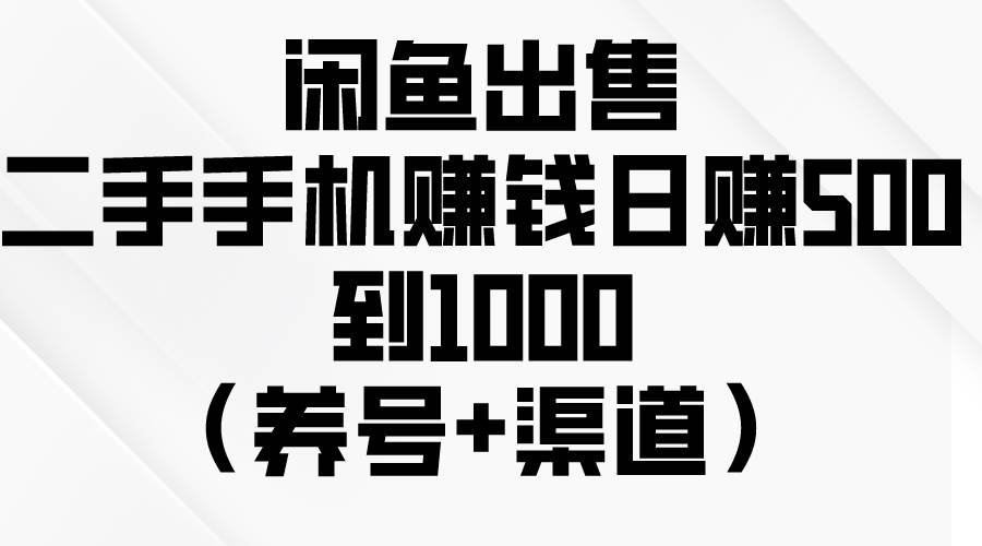 闲鱼出售二手手机赚钱，日赚500到1000（养号+渠道）-三玖社区