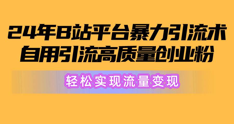 2024年B站平台暴力引流术，自用引流高质量创业粉，轻松实现流量变现！-三玖社区