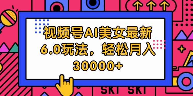 视频号AI美女最新6.0玩法，轻松月入30000+-三玖社区