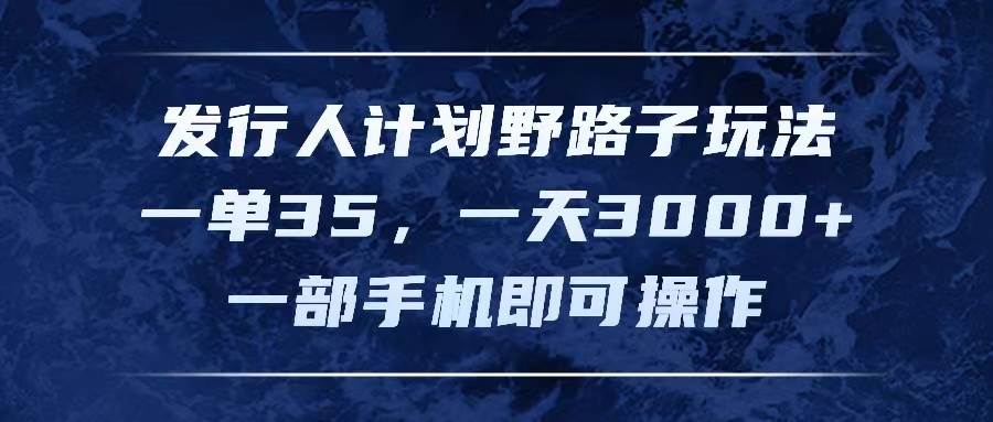 发行人计划野路子玩法，一单35，一天3000+，一部手机即可操作-三玖社区