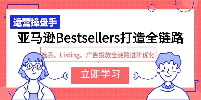 亚马逊Bestsellers打造全链路，选品、Listing、广告投放全链路进阶优化-三玖社区