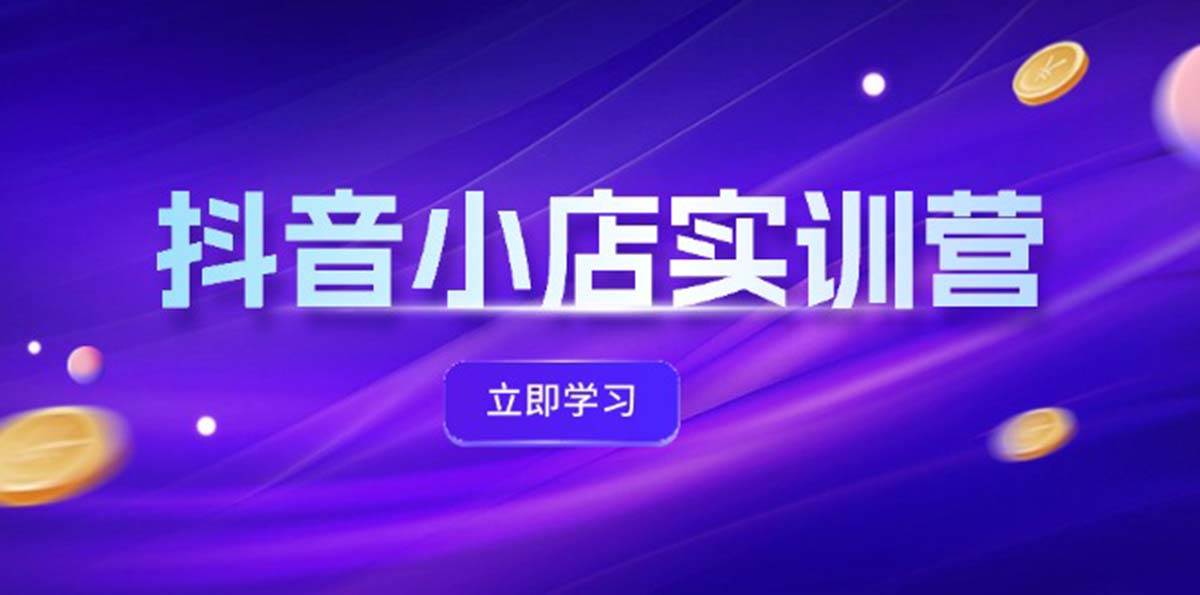抖音小店最新实训营，提升体验分、商品卡 引流，投流增效，联盟引流秘籍-三玖社区