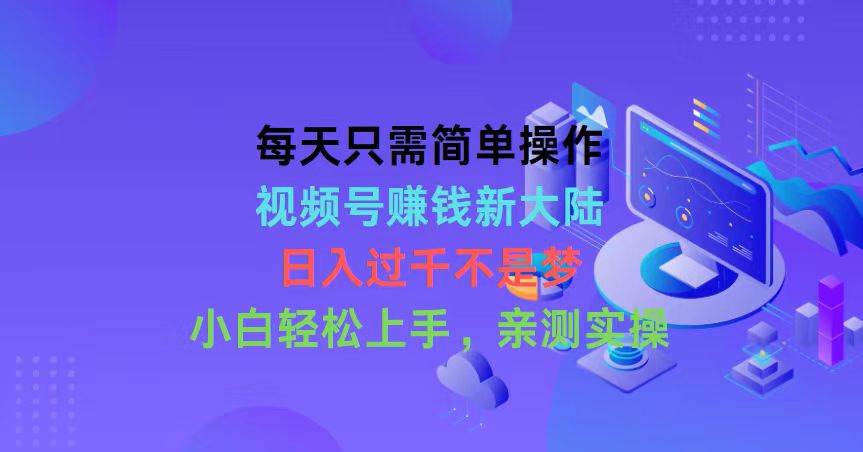 每天只需简单操作，视频号赚钱新大陆，日入过千不是梦，小白轻松上手，…-三玖社区