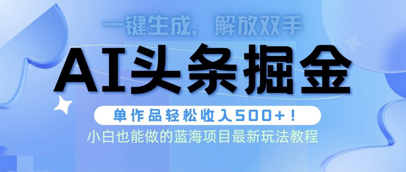 头条AI掘金术最新玩法，全AI制作无需人工修稿，一键生成单篇文章收益500+-三玖社区