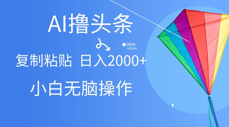 AI一键生成爆款文章撸头条,无脑操作，复制粘贴轻松,日入2000+-三玖社区