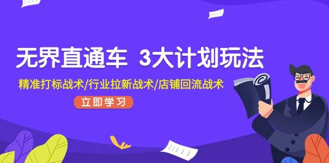 无界直通车 3大计划玩法，精准打标战术/行业拉新战术/店铺回流战术-三玖社区