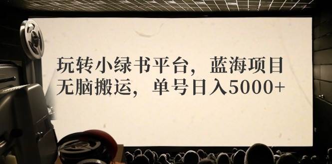 玩转小绿书平台，蓝海项目，无脑搬运，单号日入5000+-三玖社区