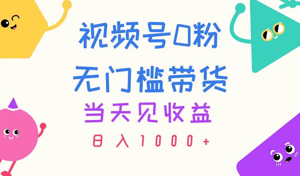 视频号0粉无门槛带货，当天见收益，日入1000+-三玖社区