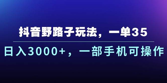 抖音野路子玩法，一单35.日入3000+，一部手机可操作-三玖社区
