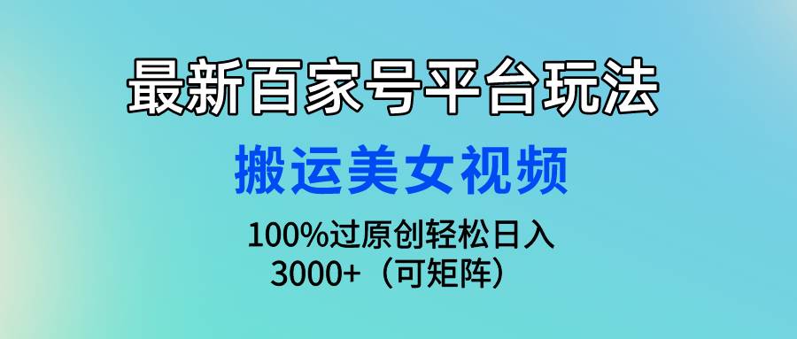 最新百家号平台玩法，搬运美女视频100%过原创大揭秘，轻松日入3000+（可…-三玖社区