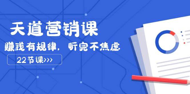 天道-营销课2023，赚钱有规律，听完不焦虑（22节课）-三玖社区
