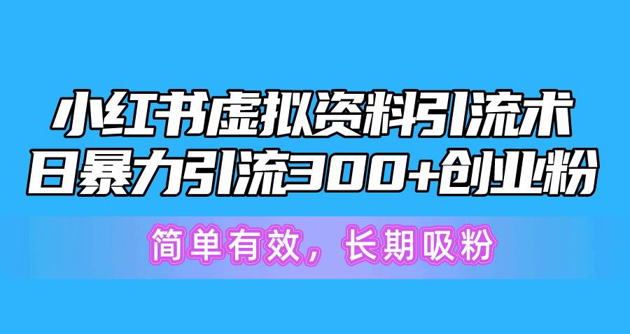 小红书虚拟资料引流术，日暴力引流300+创业粉，简单有效，长期吸粉-三玖社区