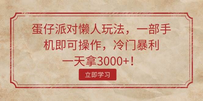 蛋仔派对懒人玩法，一部手机即可操作，冷门暴利，一天拿3000+！-三玖社区