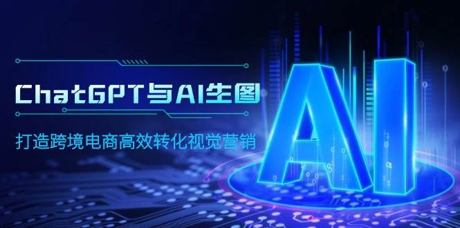 ChatGPT与AI生图，打造跨境电商高效转化视觉营销-三玖社区
