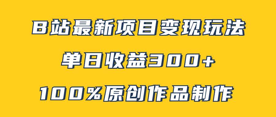 B站最新变现项目玩法，100%原创作品轻松制作，矩阵操作单日收益300+-三玖社区
