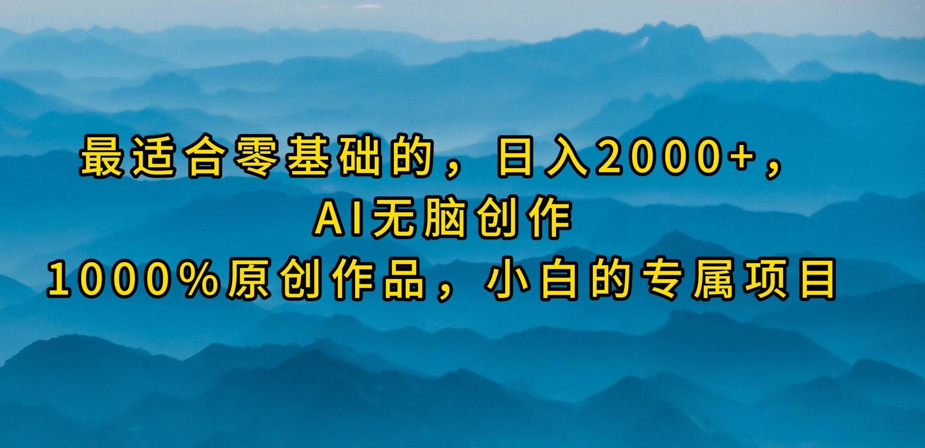 最适合零基础的，日入2000+，AI无脑创作，100%原创作品，小白的专属项目-三玖社区