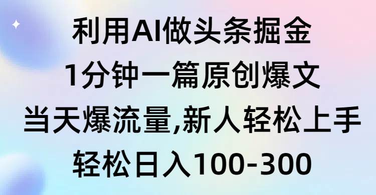 利用AI做头条掘金，1分钟一篇原创爆文，当天爆流量，新人轻松上手-三玖社区