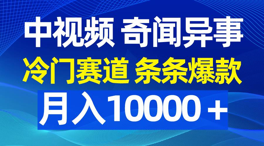 中视频奇闻异事，冷门赛道条条爆款，月入10000＋-三玖社区