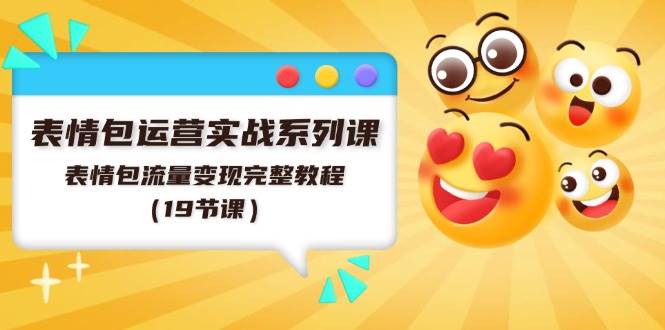 表情包运营实战系列课，表情包流量变现完整教程（19节课）-三玖社区