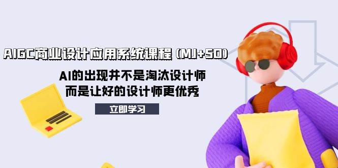 AIGC商业设计应用系统课程(MJ+SD)，AI的出现并不是淘汰设计师，而是让好的设计师更优秀-三玖社区