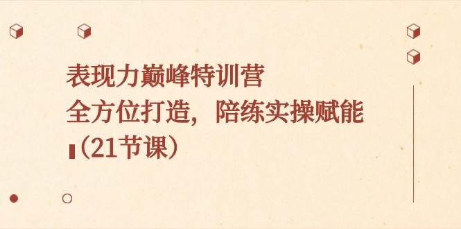 表现力巅峰特训营，全方位打造，陪练实操赋能（21节课）-三玖社区