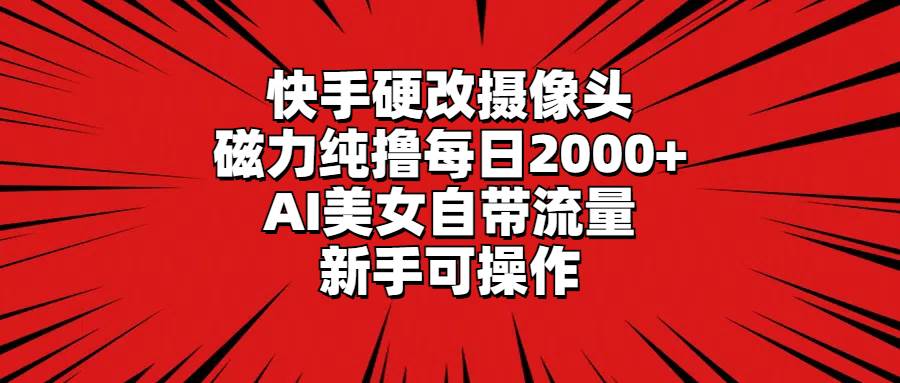 快手硬改摄像头，磁力纯撸每日2000+，AI美女自带流量，新手可操作-三玖社区