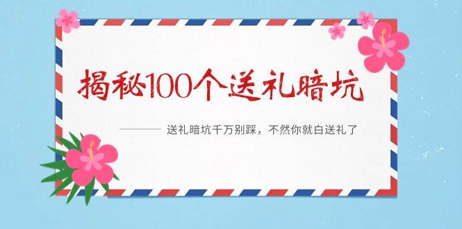 《揭秘100个送礼暗坑》——送礼暗坑千万别踩，不然你就白送礼了-三玖社区