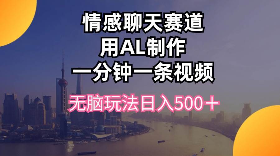 情感聊天赛道用al制作一分钟一条视频无脑玩法日入500＋-三玖社区
